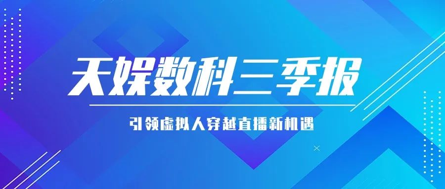 天娛數(shù)科公布三季報(bào) 引領(lǐng)虛擬人穿越直播新機(jī)遇(圖1) 天娛數(shù)科公布三季報(bào) 引領(lǐng)虛擬人穿越直播新機(jī)遇(圖1)
